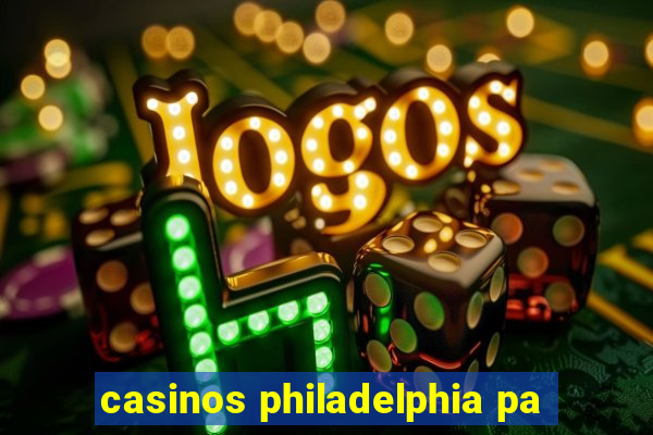 casinos philadelphia pa