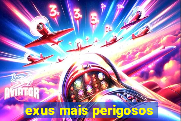 exus mais perigosos