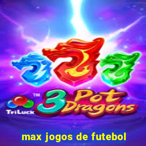 max jogos de futebol