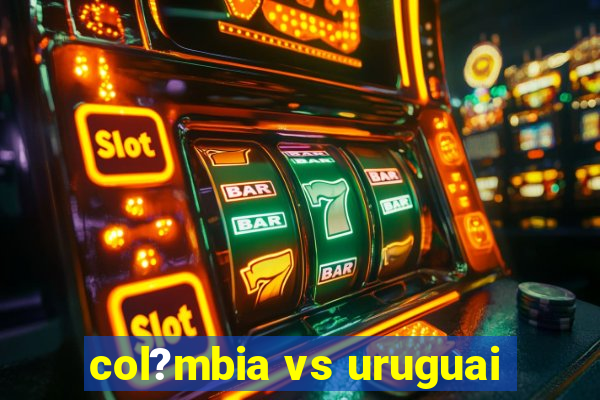 col?mbia vs uruguai