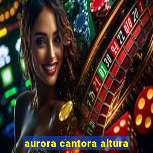 aurora cantora altura