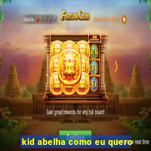 kid abelha como eu quero