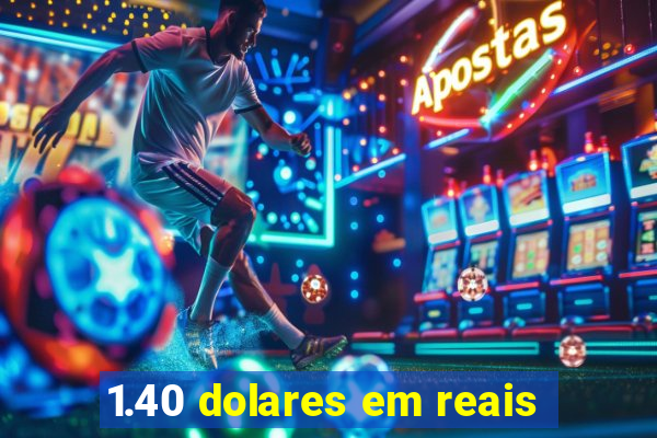 1.40 dolares em reais