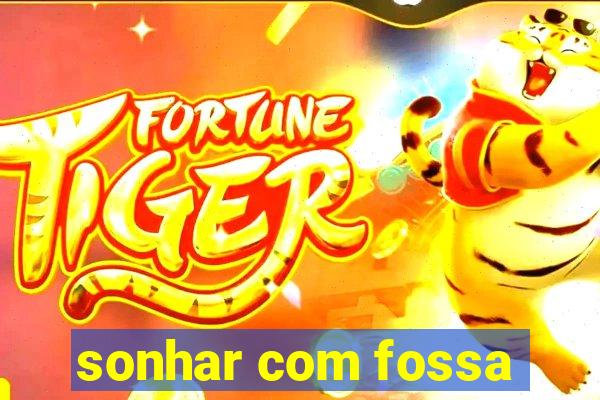 sonhar com fossa