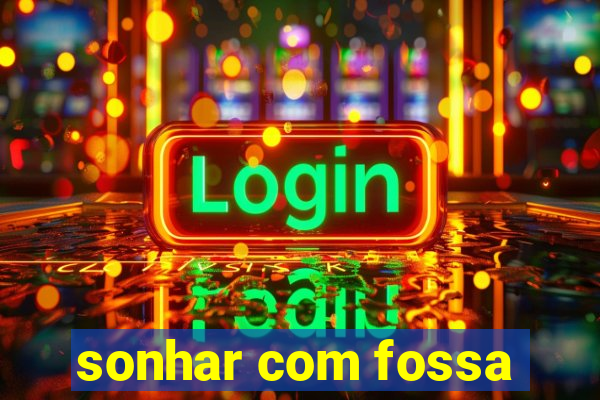 sonhar com fossa