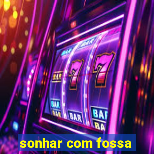 sonhar com fossa