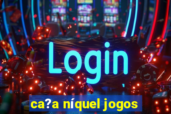 ca?a níquel jogos