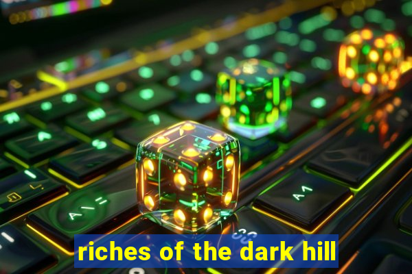 riches of the dark hill