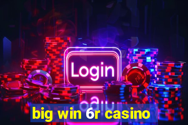 big win 6r casino