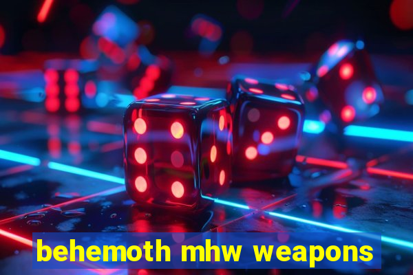 behemoth mhw weapons