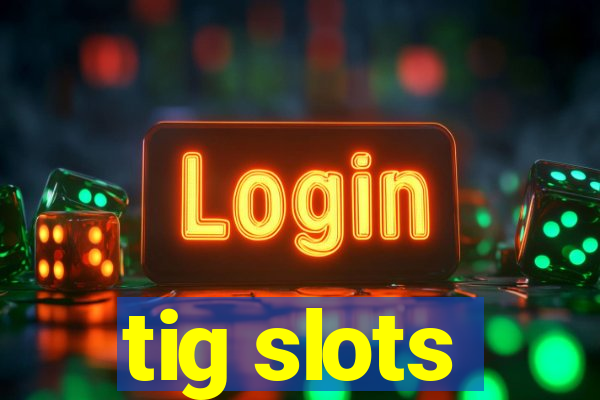 tig slots