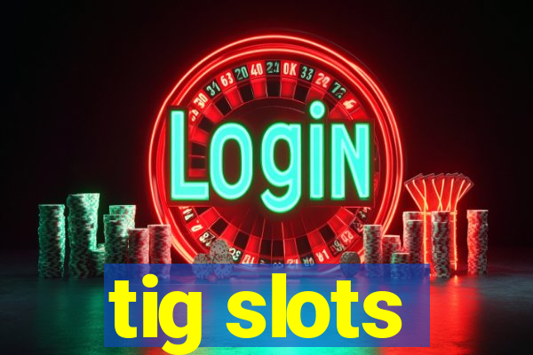 tig slots