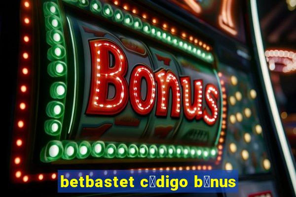 betbastet c贸digo b么nus