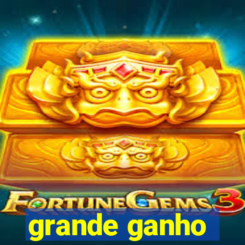 grande ganho