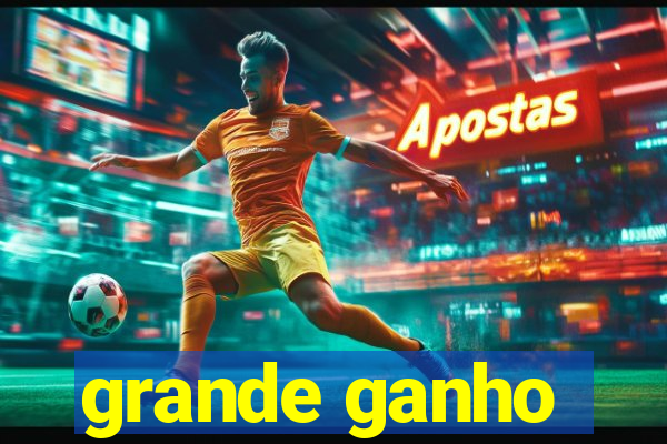 grande ganho