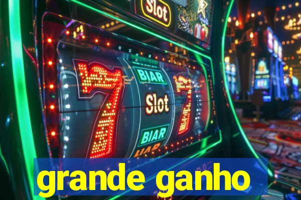 grande ganho