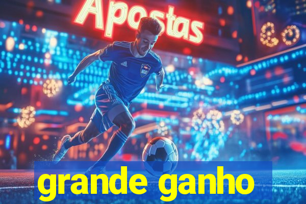 grande ganho