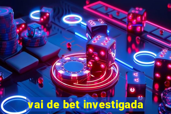 vai de bet investigada