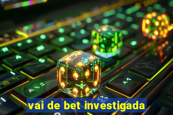 vai de bet investigada