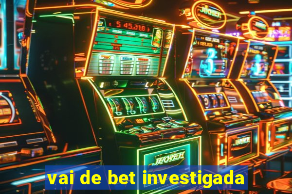 vai de bet investigada