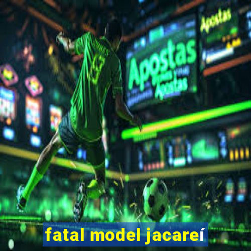 fatal model jacareí