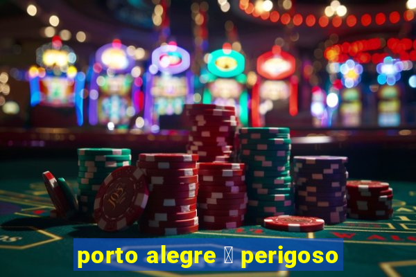 porto alegre 茅 perigoso