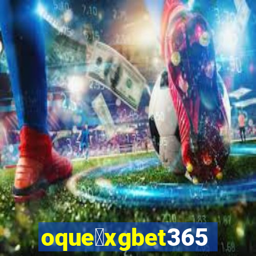 oque茅xgbet365