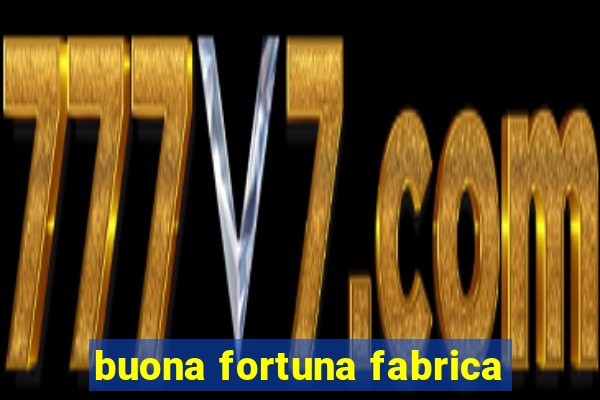 buona fortuna fabrica