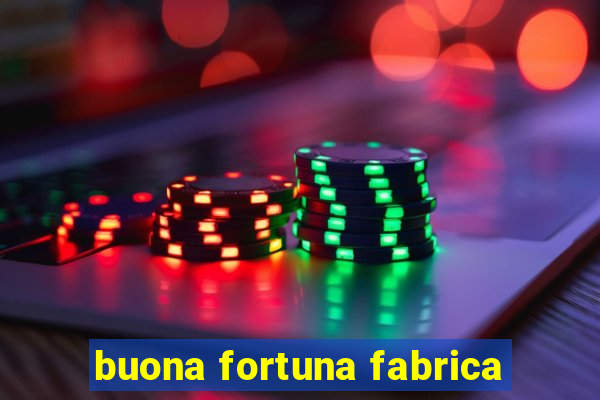 buona fortuna fabrica