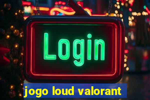 jogo loud valorant