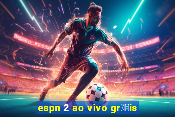 espn 2 ao vivo gr璋﹖is