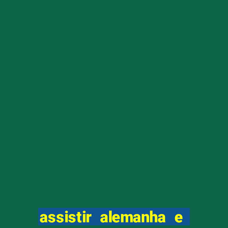 assistir alemanha e espanha ao vivo