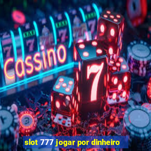 slot 777 jogar por dinheiro