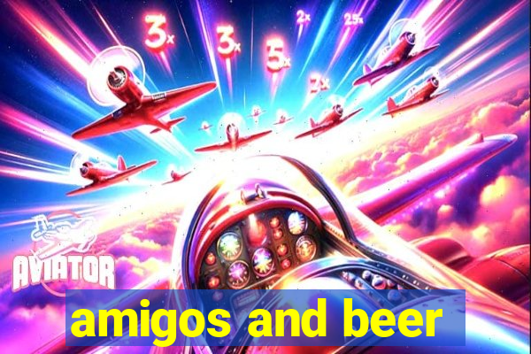 amigos and beer