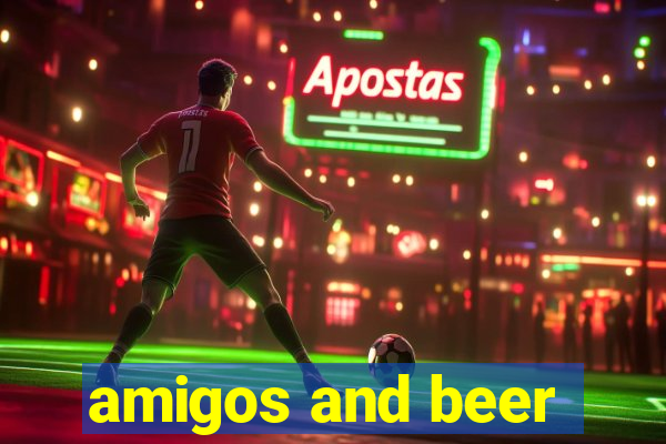 amigos and beer