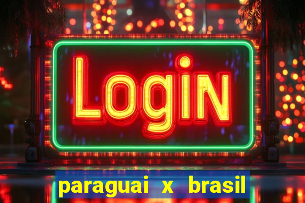 paraguai x brasil - ao vivo