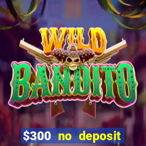 $300 no deposit casino bonus