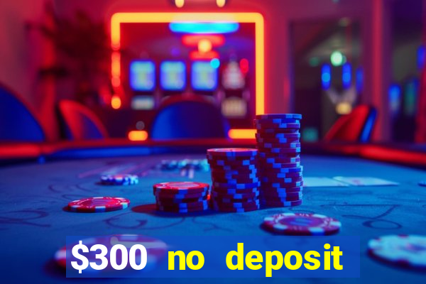 $300 no deposit casino bonus