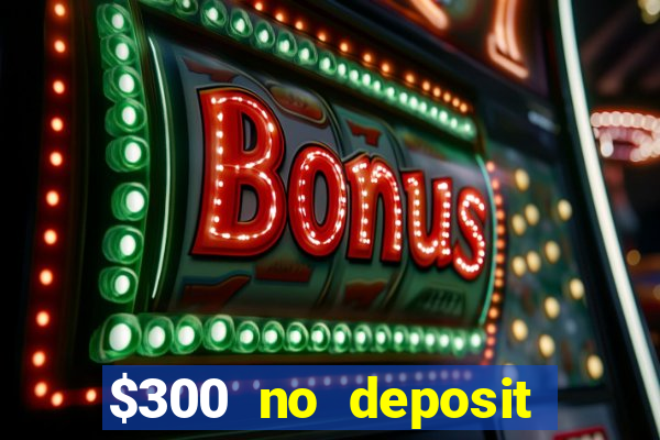 $300 no deposit casino bonus