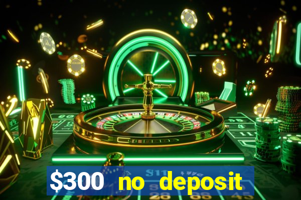 $300 no deposit casino bonus