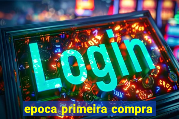 epoca primeira compra