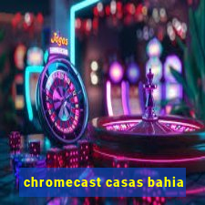 chromecast casas bahia