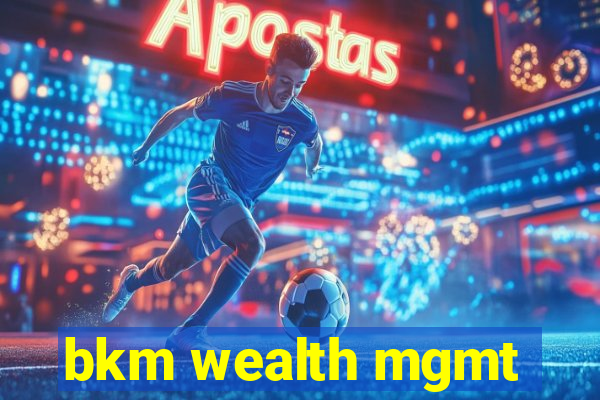 bkm wealth mgmt