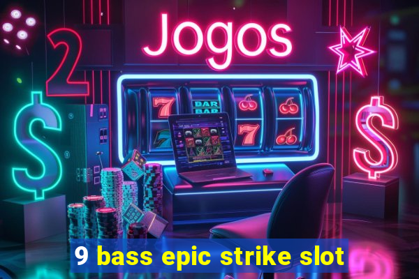 9 bass epic strike slot