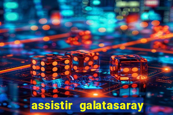 assistir galatasaray ao vivo