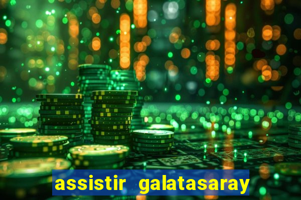 assistir galatasaray ao vivo