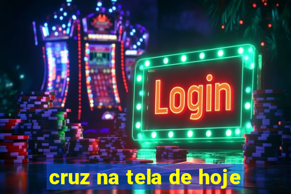 cruz na tela de hoje