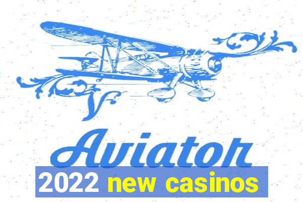 2022 new casinos