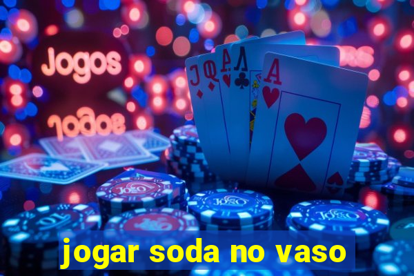 jogar soda no vaso