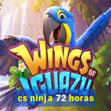 cs ninja 72 horas